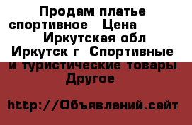 Продам платье спортивное › Цена ­ 10 000 - Иркутская обл., Иркутск г. Спортивные и туристические товары » Другое   